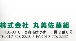 （株）丸美佐藤組　〒030-0918青森市けやき一丁目2番8号　TEL：017-726-2256　FAX：017-726-2582