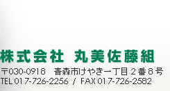 （株）丸美佐藤組　〒030-0918青森市けやき一丁目2番8号　TEL：017-726-2256　FAX：017-726-2582